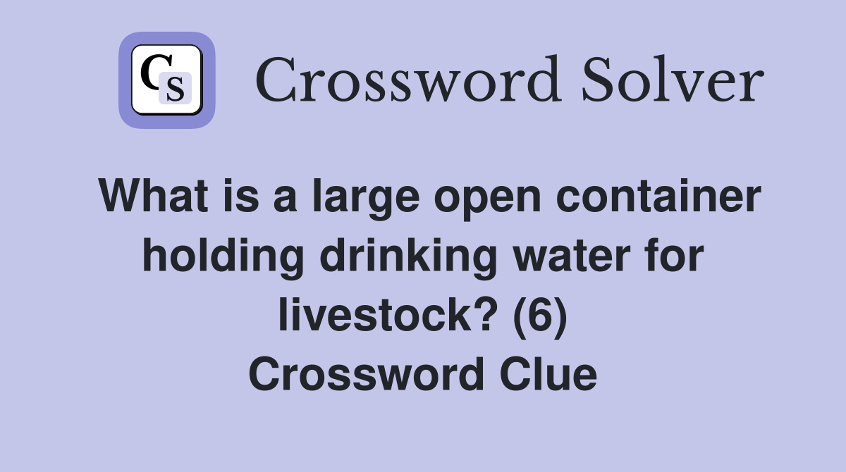What is a large open container holding drinking water for livestock? (6) Crossword Clue