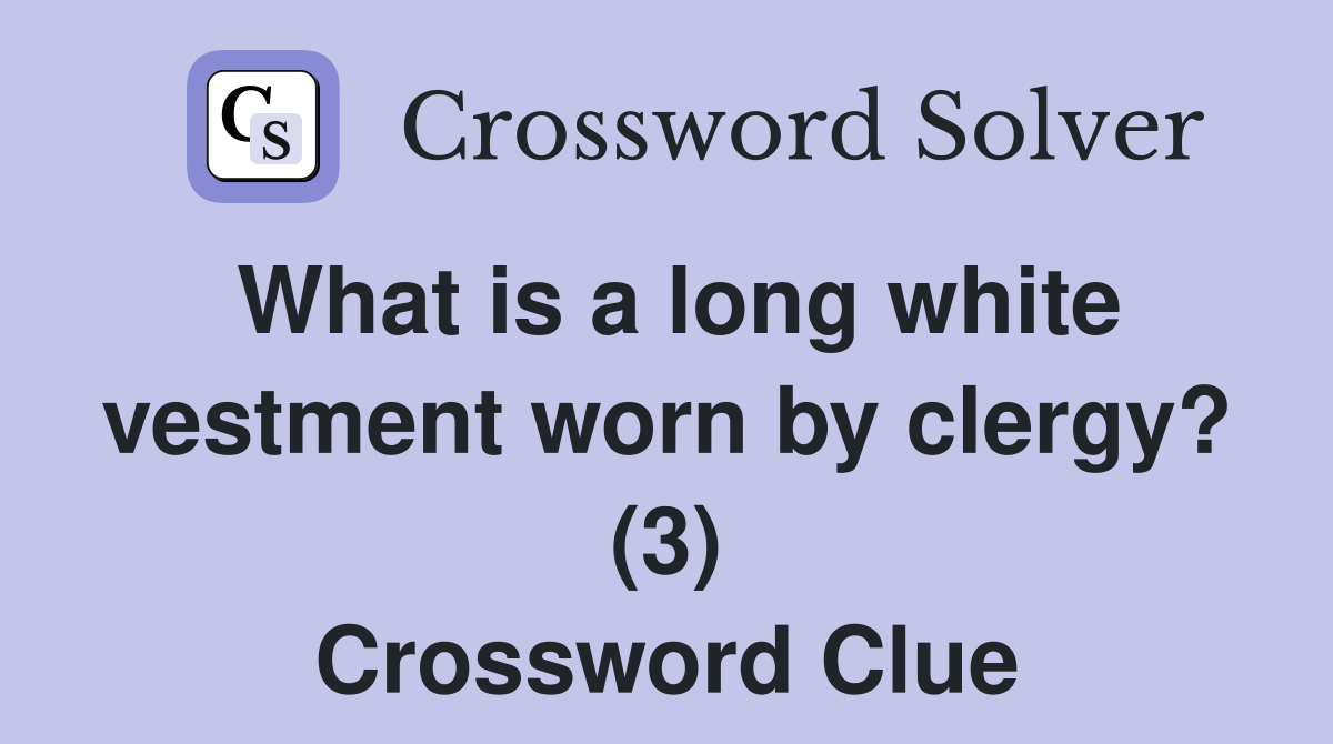 What is a long white vestment worn by clergy? (3) Crossword Clue