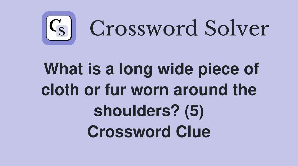What is a long wide piece of cloth or fur worn around the shoulders? (5) Crossword Clue