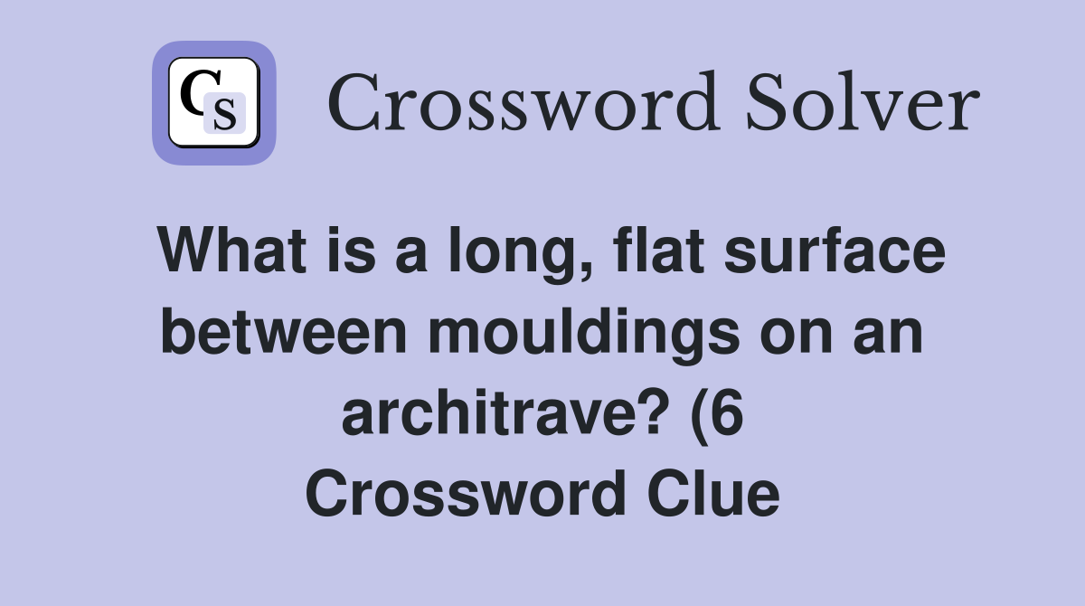 What is a long flat surface between mouldings on an architrave? (6 What is a long flat surface between mouldings on an architrave? (6