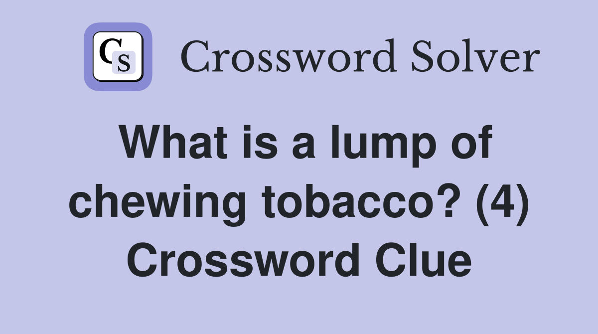 What is a lump of chewing tobacco? (4) Crossword Clue