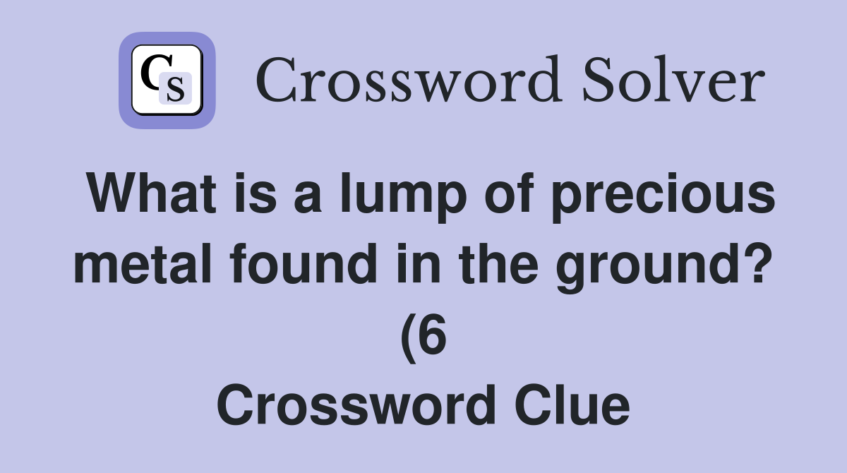 What is a lump of precious metal found in the ground? (6) Crossword What is a lump of precious metal found in the ground? (6) Crossword