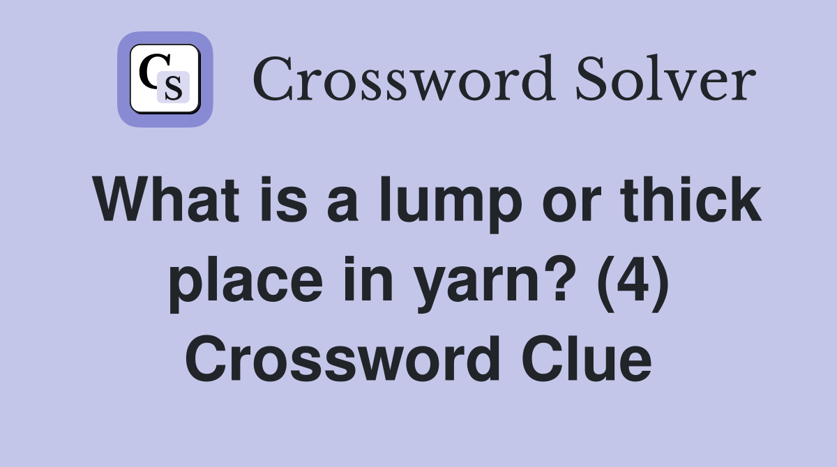 What is a lump or thick place in yarn? (4) Crossword Clue