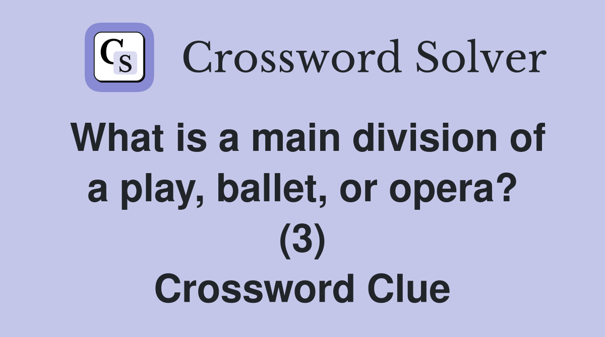 What is a main division of a play, ballet, or opera? (3) Crossword Clue