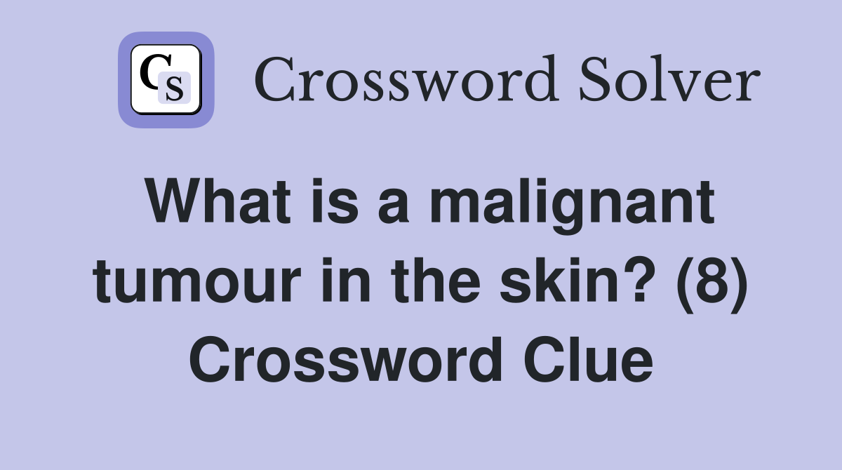 What is a malignant tumour in the skin? (8) Crossword Clue