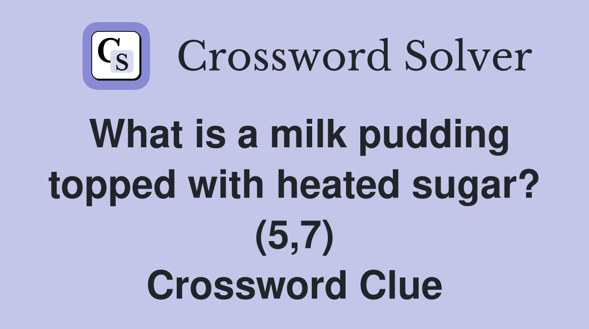 What is a milk pudding topped with heated sugar? (5,7) Crossword Clue