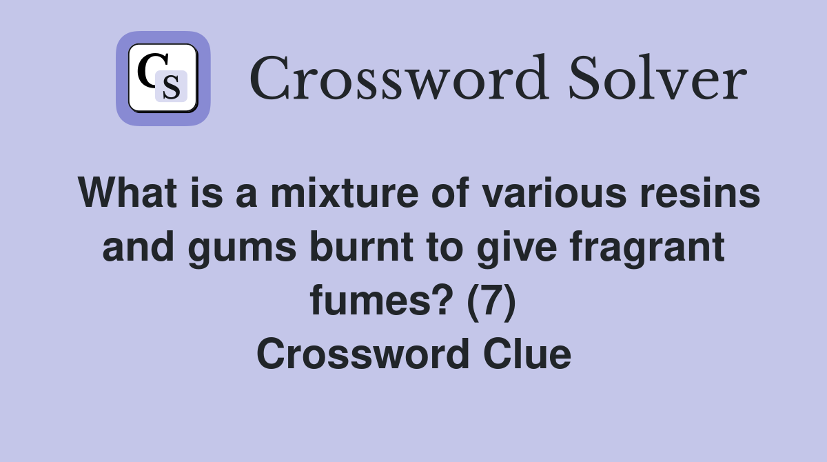 What is a mixture of various resins and gums burnt to give fragrant fumes? (7) Crossword Clue