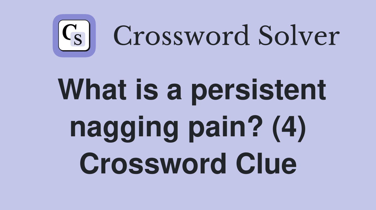 What is a persistent nagging pain? (4) Crossword Clue