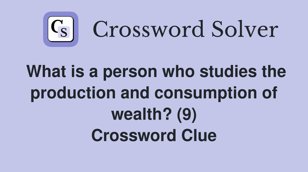 What is a person who studies the production and consumption of wealth? (9) Crossword Clue