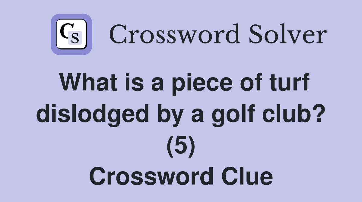 What is a piece of turf dislodged by a golf club? (5) Crossword Clue