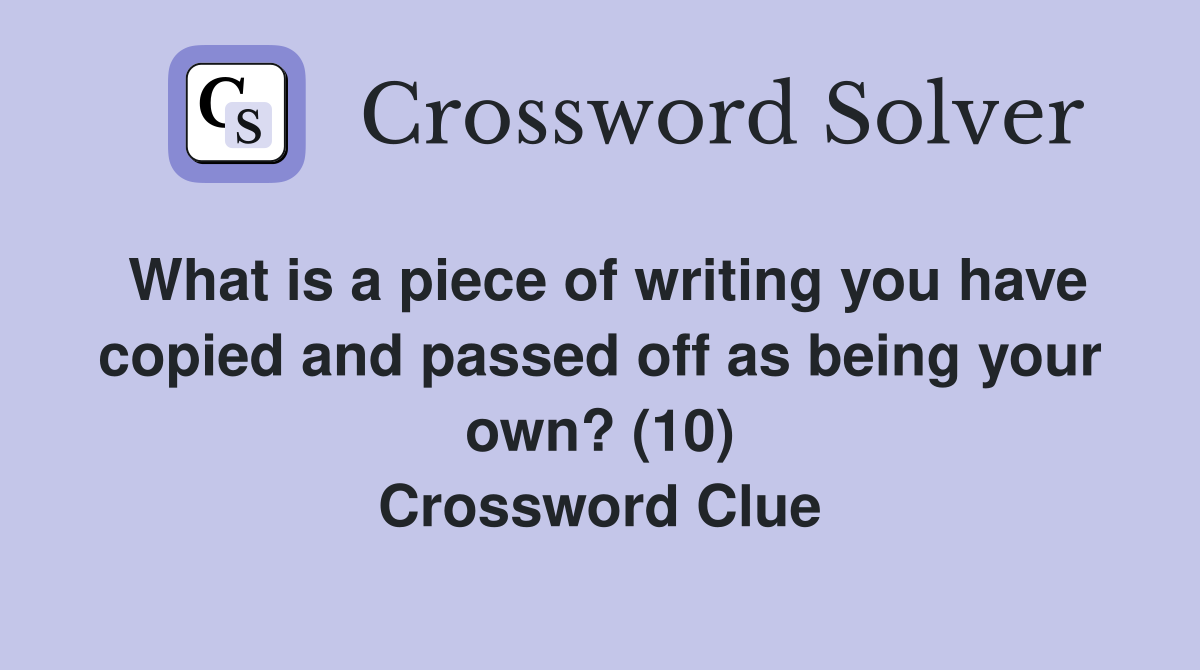 What is a piece of writing you have copied and passed off as being your own? (10) Crossword Clue