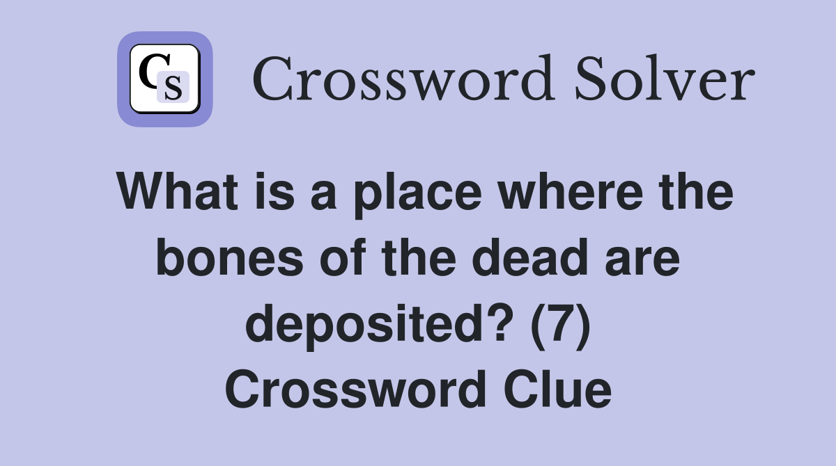 What is a place where the bones of the dead are deposited? (7) Crossword Clue