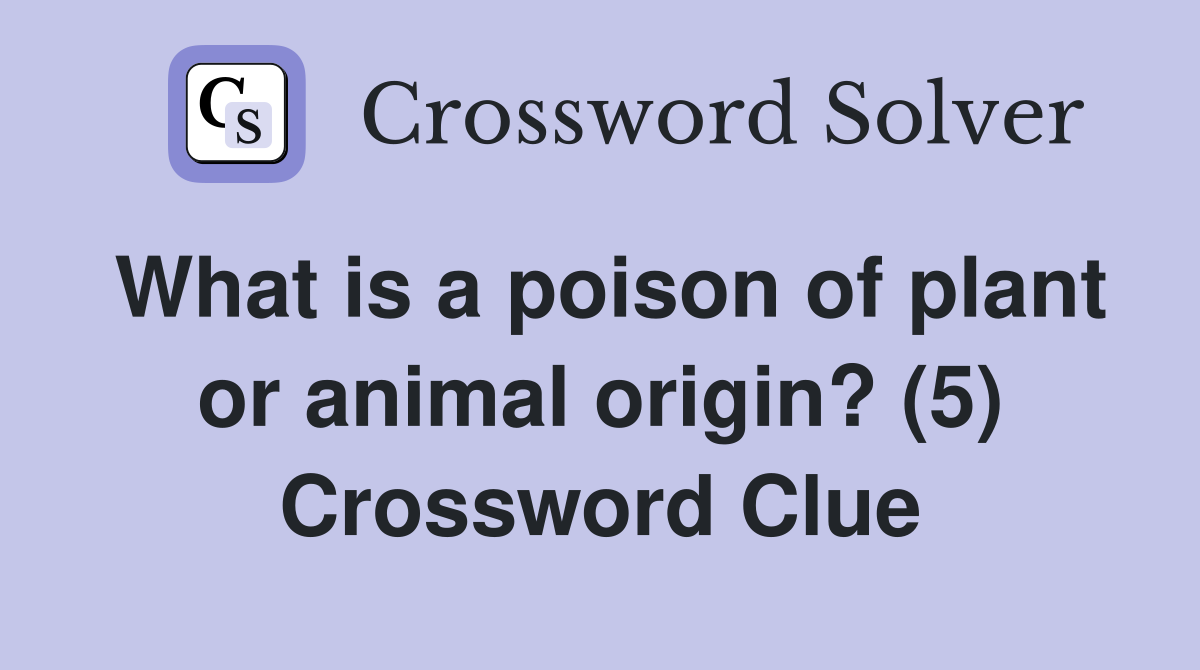 What is a poison of plant or animal origin? (5) Crossword Clue