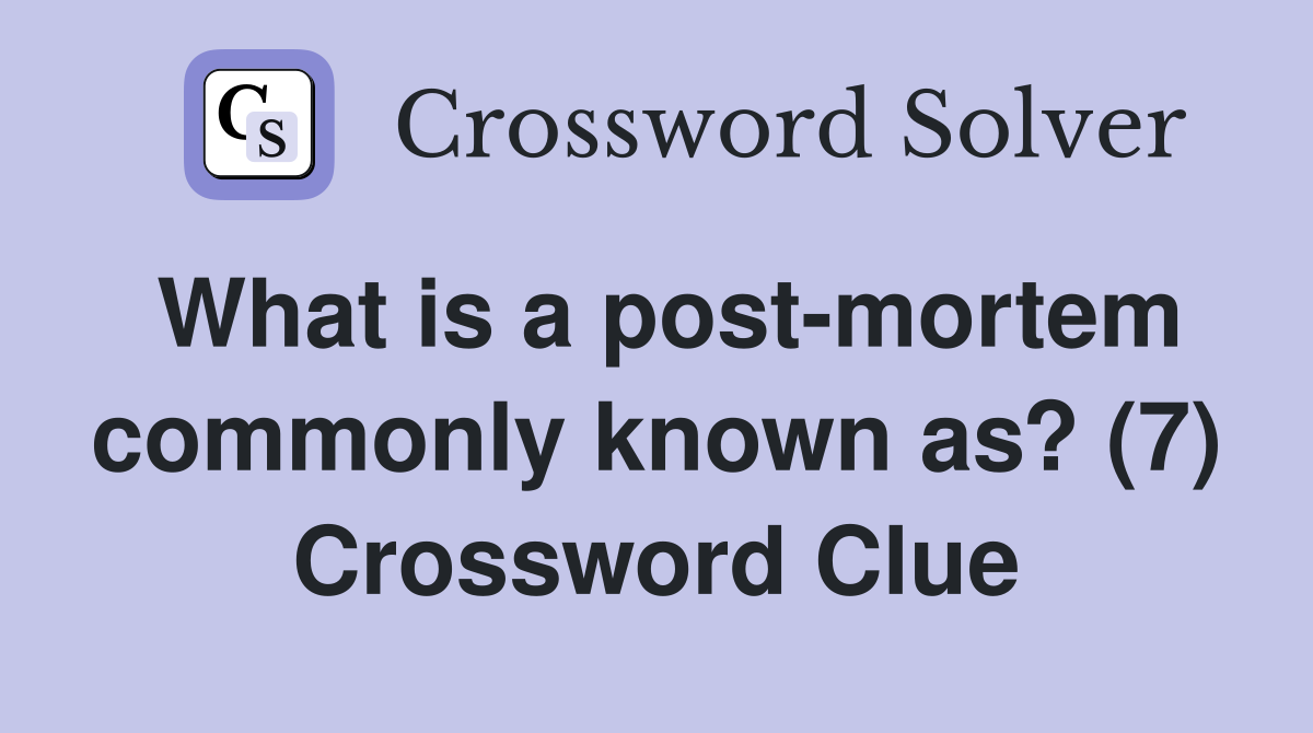 What is a post-mortem commonly known as? (7) Crossword Clue
