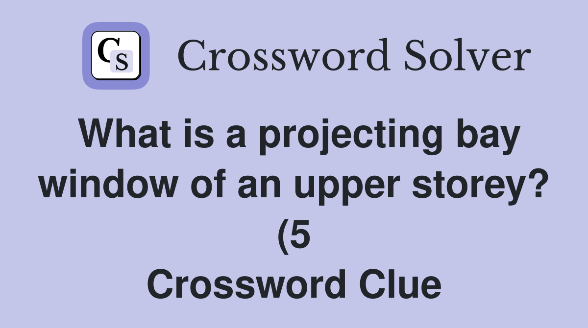 What is a projecting bay window of an upper storey? (5) Crossword What is a projecting bay window of an upper storey? (5) Crossword