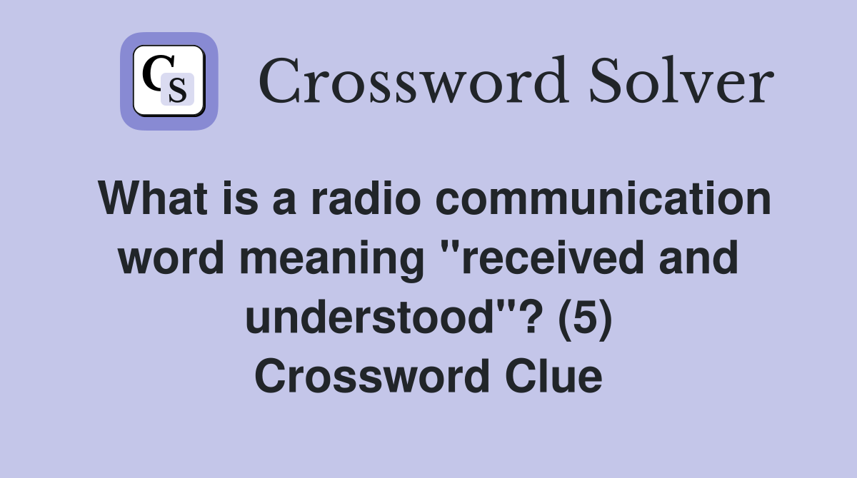 What is a radio communication word meaning "received and understood"? (5) Crossword Clue
