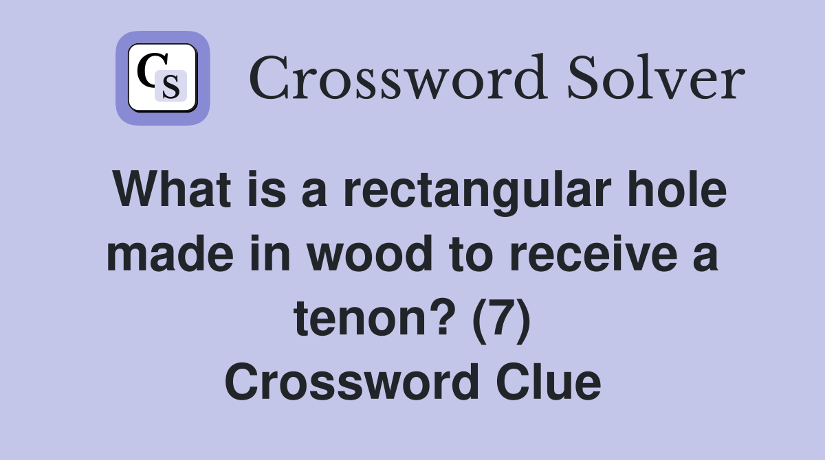 What is a rectangular hole made in wood to receive a tenon? (7) Crossword Clue
