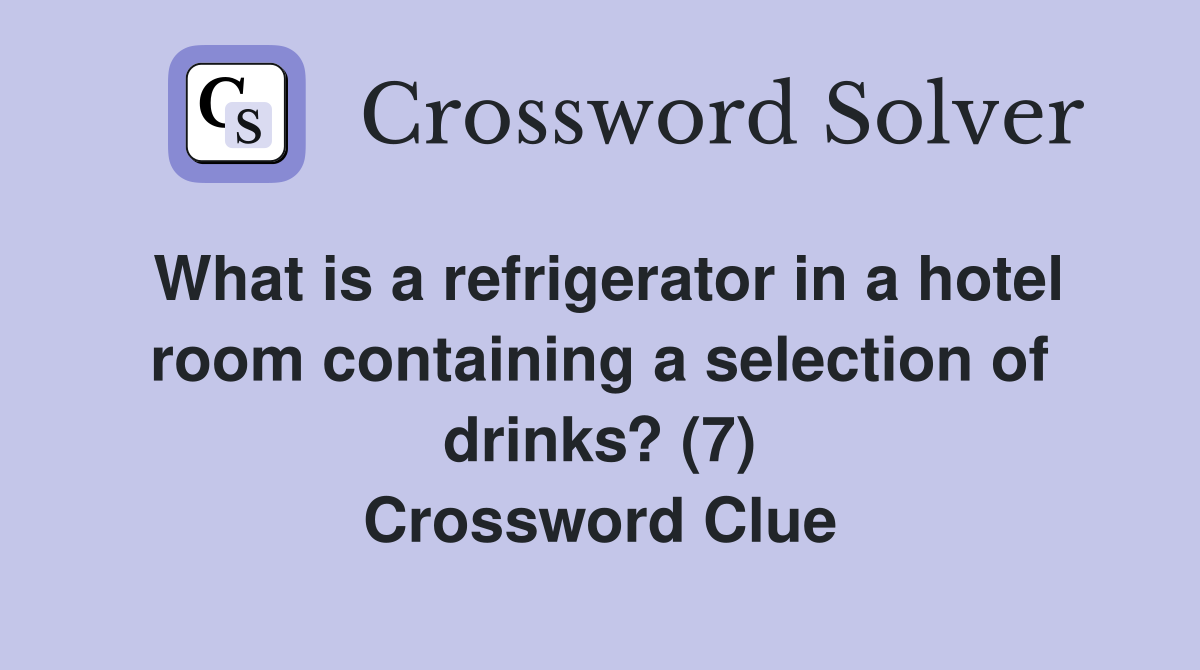 What is a refrigerator in a hotel room containing a selection of drinks? (7) Crossword Clue