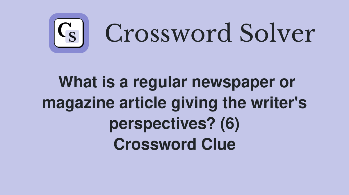 What is a regular newspaper or magazine article giving the writer's perspectives? (6) Crossword Clue