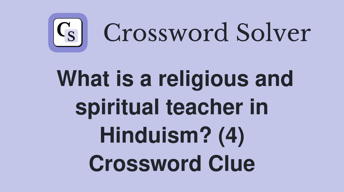 What is a religious and spiritual teacher in Hinduism? (4) Crossword Clue