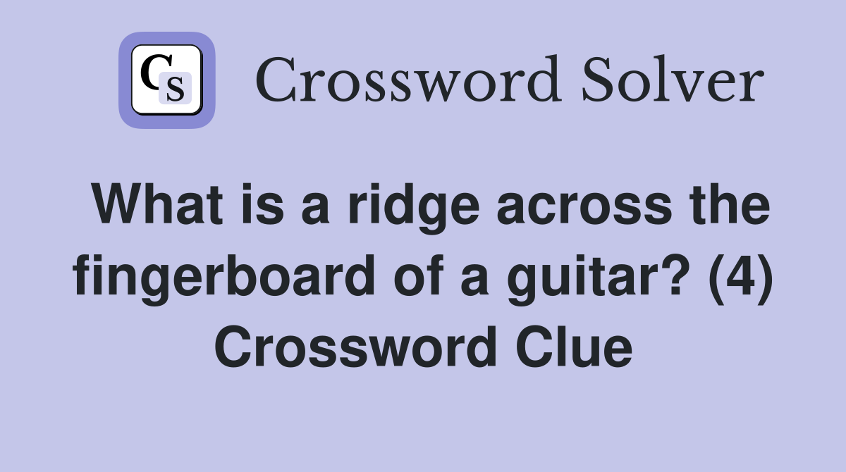 What is a ridge across the fingerboard of a guitar? (4) Crossword Clue