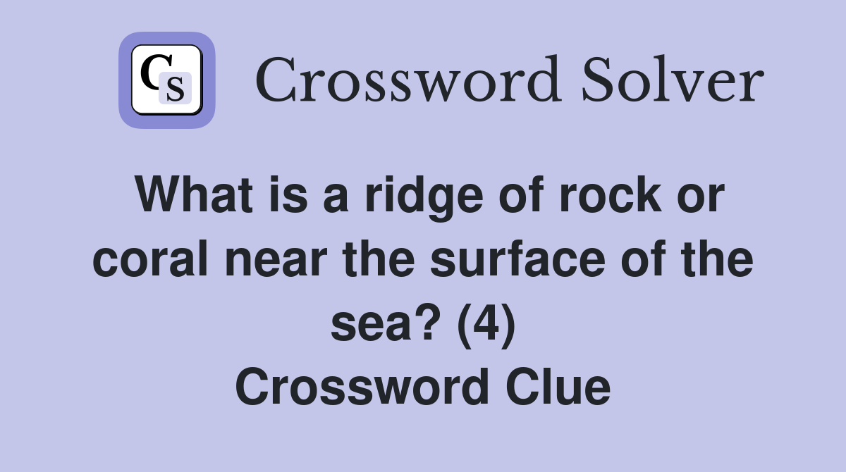 What is a ridge of rock or coral near the surface of the sea? (4) Crossword Clue