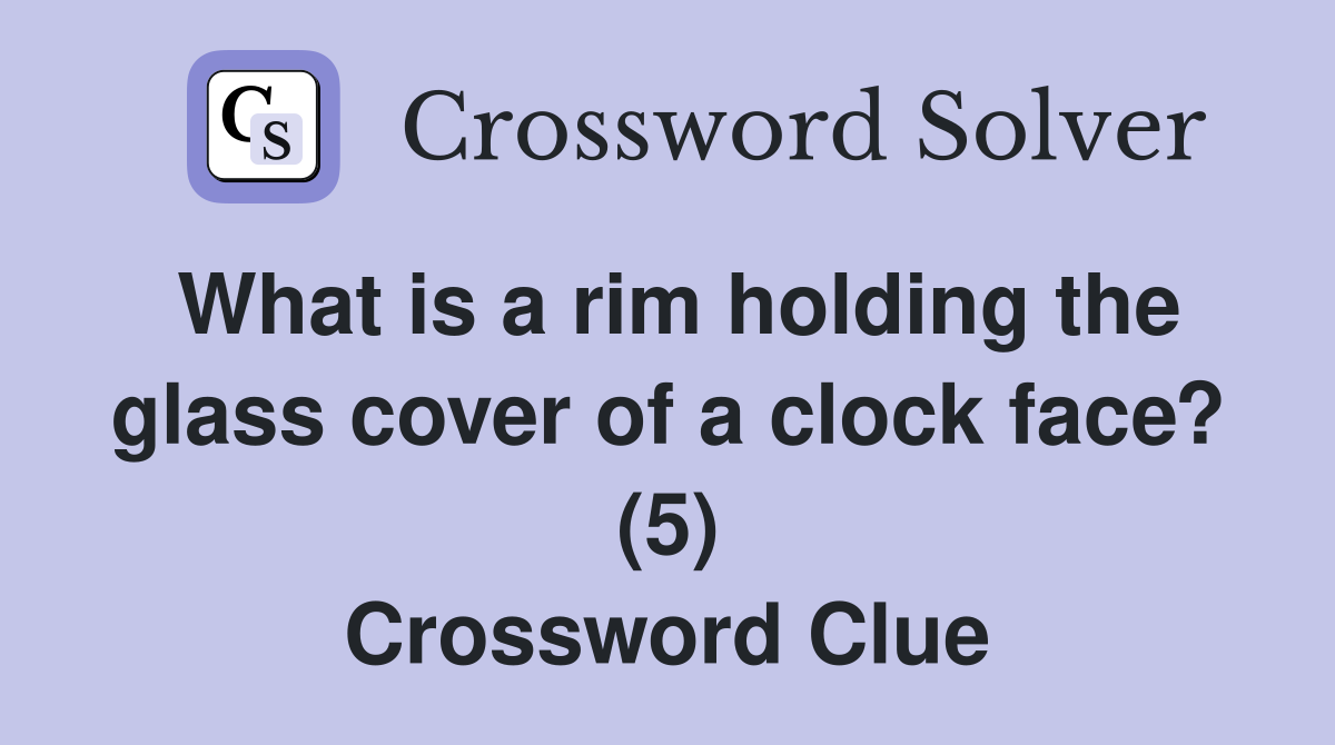 What is a rim holding the glass cover of a clock face? (5) Crossword Clue