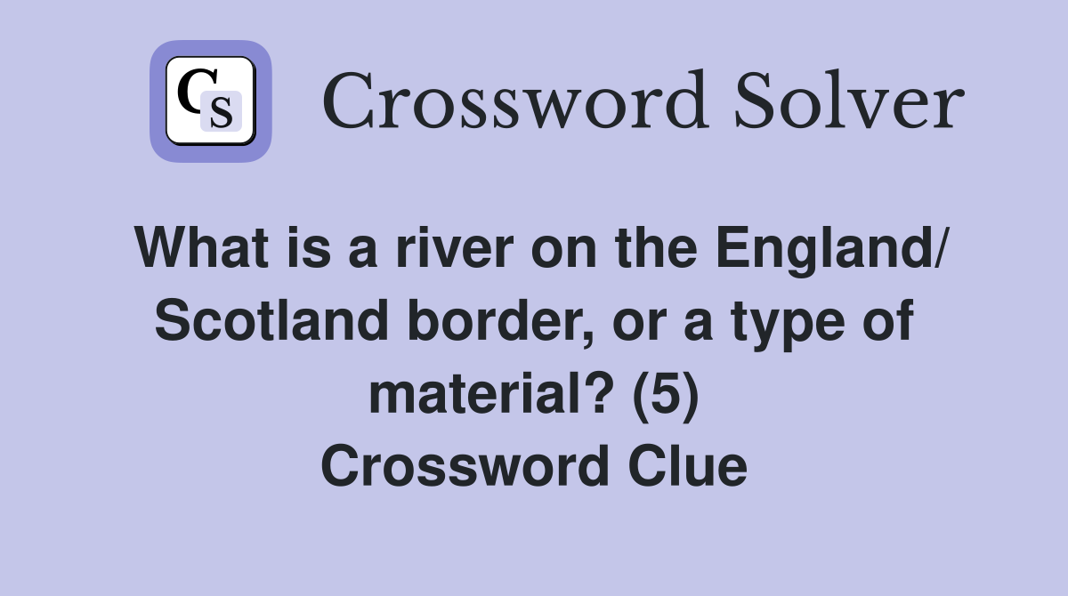 What is a river on the England/ Scotland border, or a type of material? (5) Crossword Clue