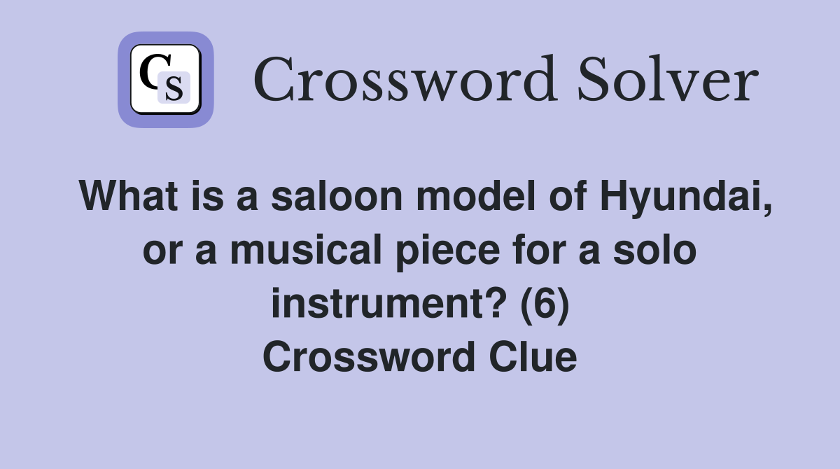 What is a saloon model of Hyundai, or a musical piece for a solo instrument? (6) Crossword Clue