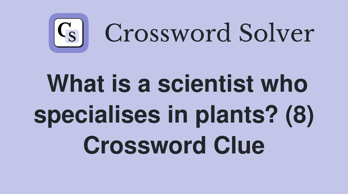 What is a scientist who specialises in plants? (8) Crossword Clue