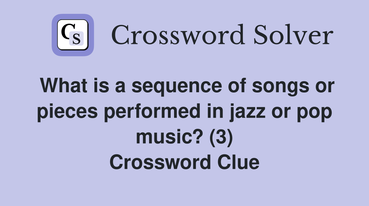 What is a sequence of songs or pieces performed in jazz or pop music? (3) Crossword Clue