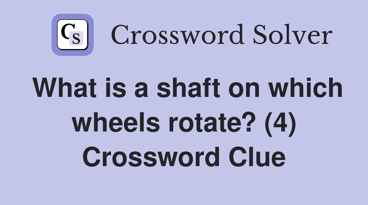 What is a shaft on which wheels rotate? (4) Crossword Clue