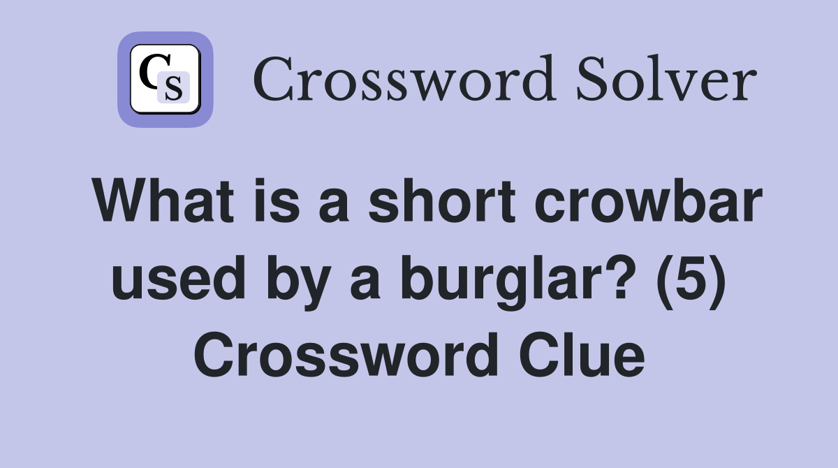 What is a short crowbar used by a burglar? (5) Crossword Clue