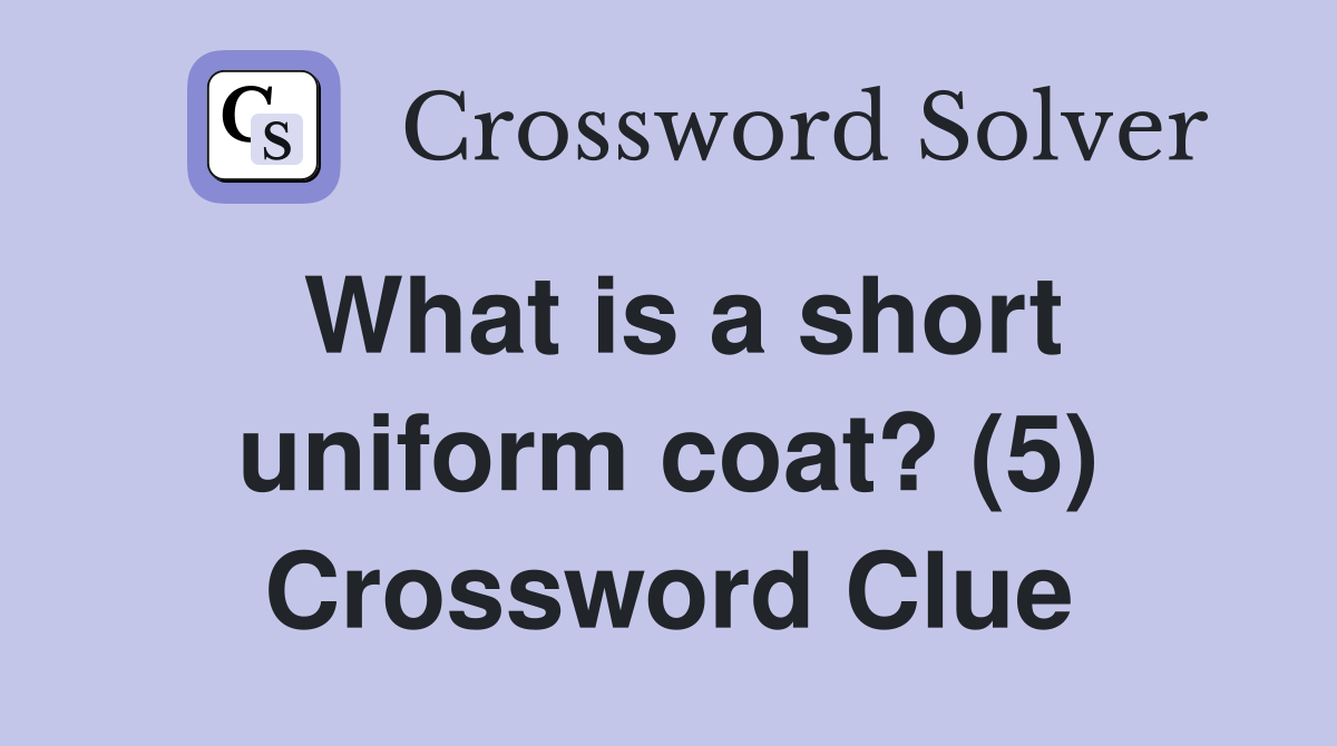 What is a short uniform coat? (5) Crossword Clue