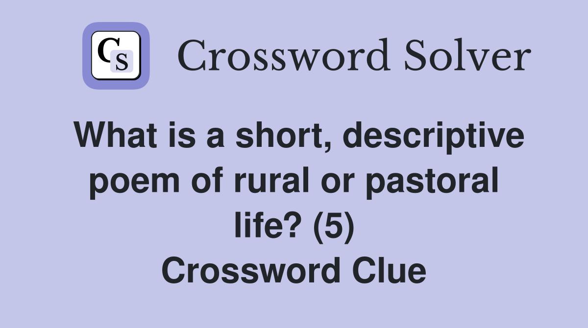What is a short, descriptive poem of rural or pastoral life? (5) Crossword Clue