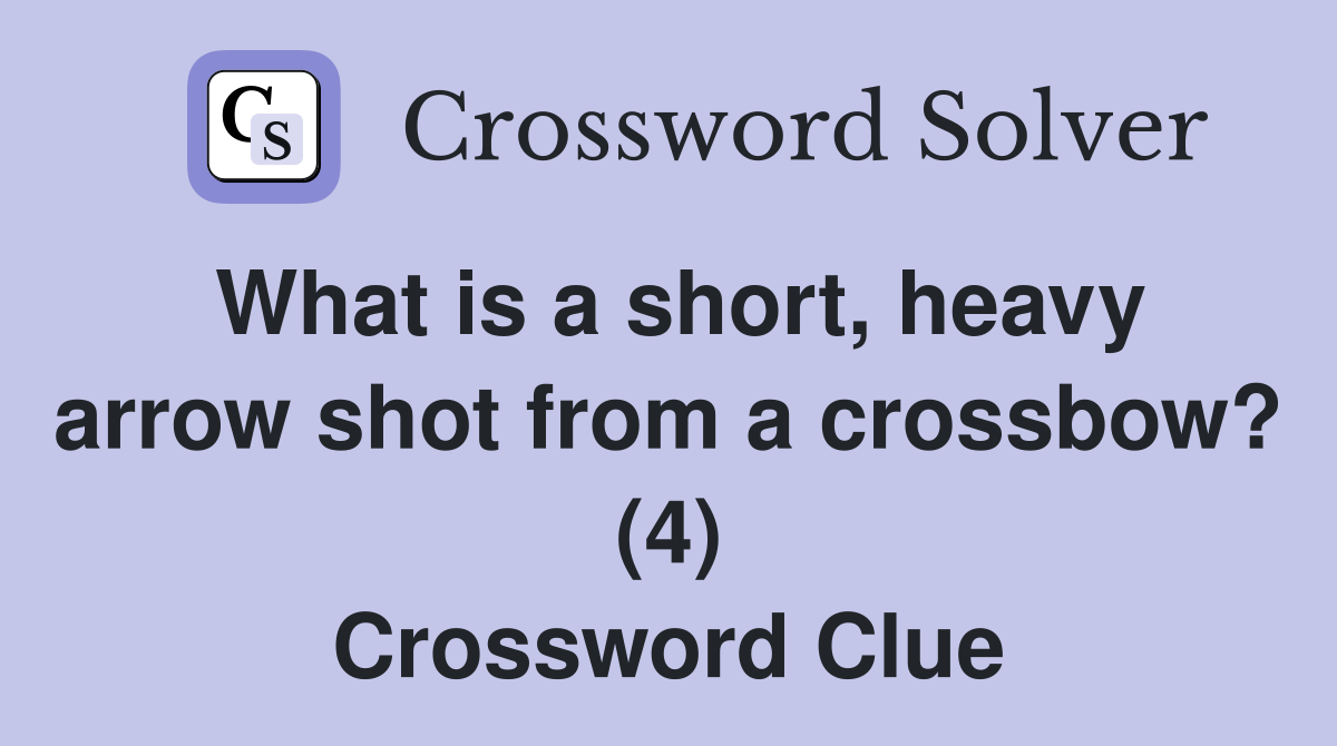 What is a short, heavy arrow shot from a crossbow? (4) Crossword Clue