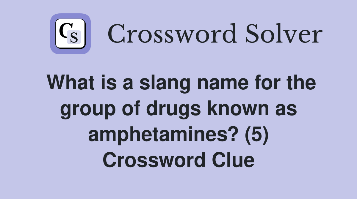 What is a slang name for the group of drugs known as amphetamines? (5) Crossword Clue