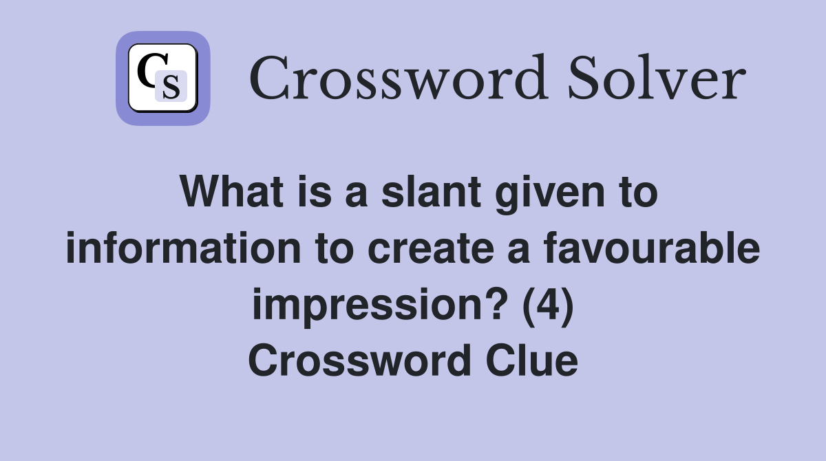 What is a slant given to information to create a favourable impression? (4) Crossword Clue