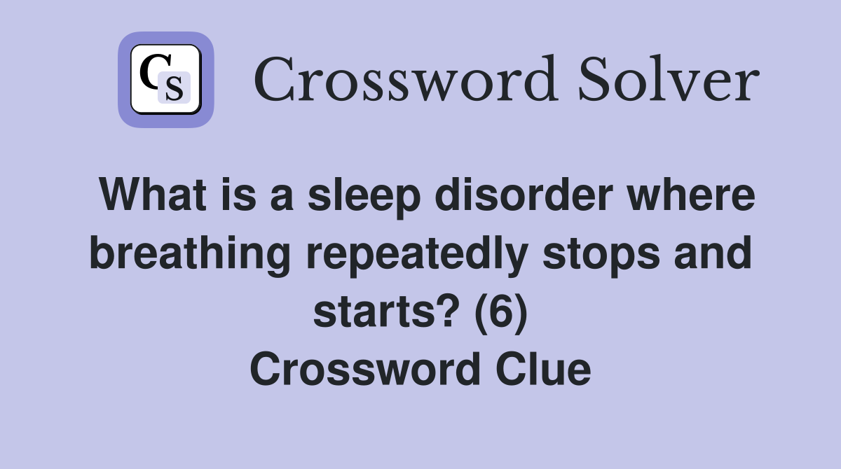 What is a sleep disorder where breathing repeatedly stops and starts? (6) Crossword Clue
