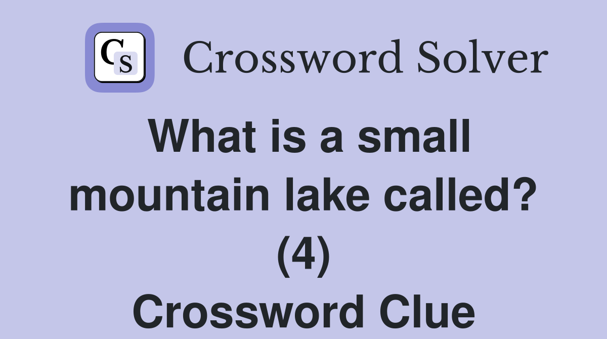 What is a small mountain lake called? (4) Crossword Clue
