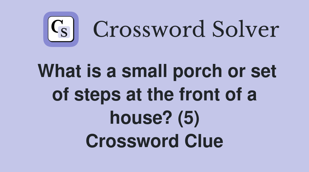 What is a small porch or set of steps at the front of a house? (5) Crossword Clue