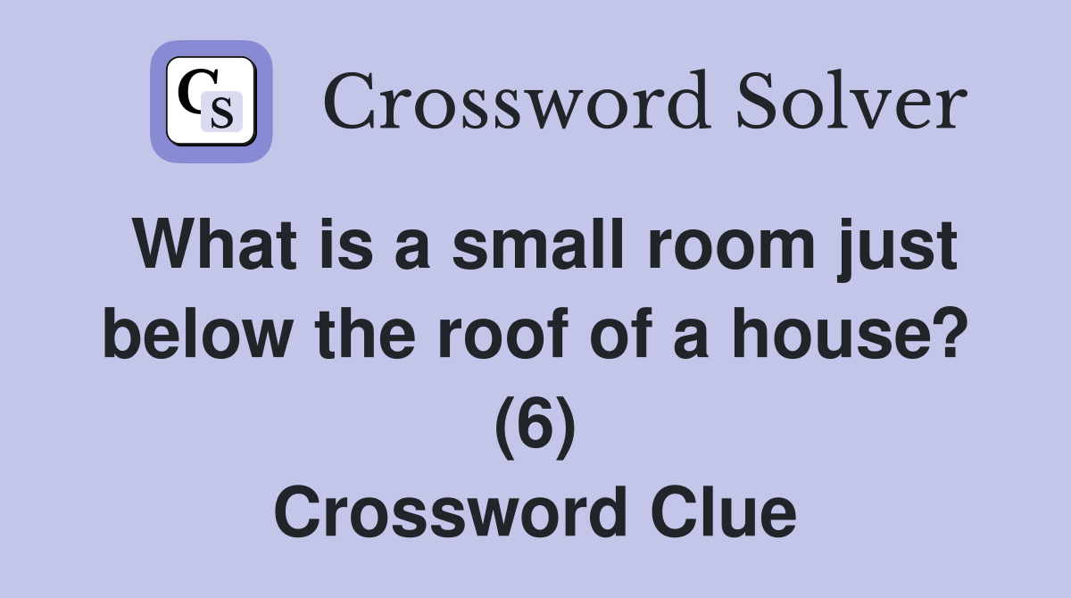 What is a small room just below the roof of a house? (6) Crossword Clue