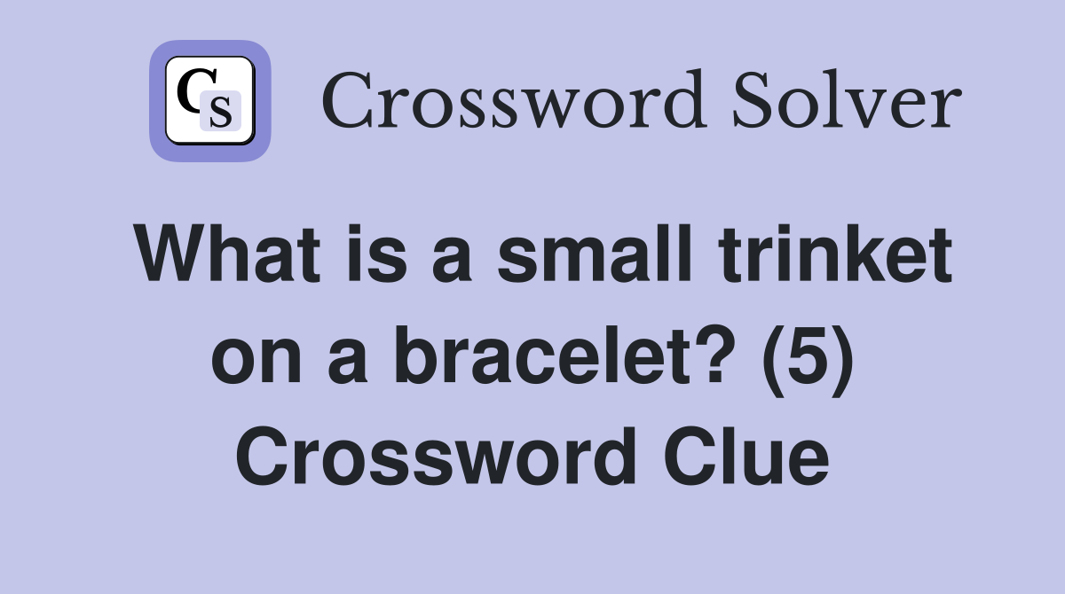 What is a small trinket on a bracelet? (5) Crossword Clue