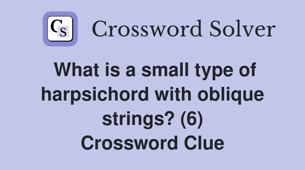 What is a small type of harpsichord with oblique strings? (6) Crossword Clue