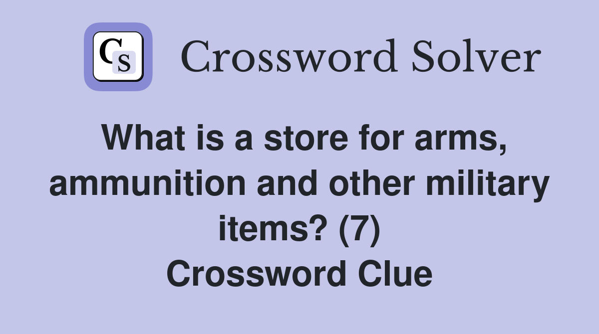 What is a store for arms, ammunition and other military items? (7) Crossword Clue