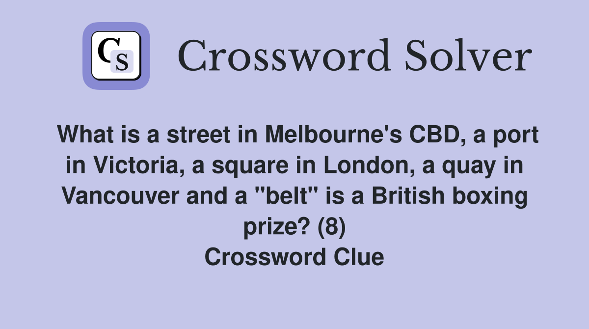 What is a street in Melbourne's CBD, a port in Victoria, a square in London, a quay in Vancouver and a "belt" is a British boxing prize? (8) Crossword Clue