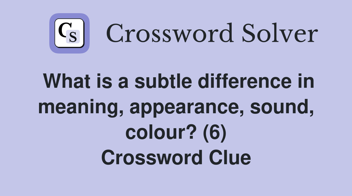 What is a subtle difference in meaning, appearance, sound, colour? (6) Crossword Clue