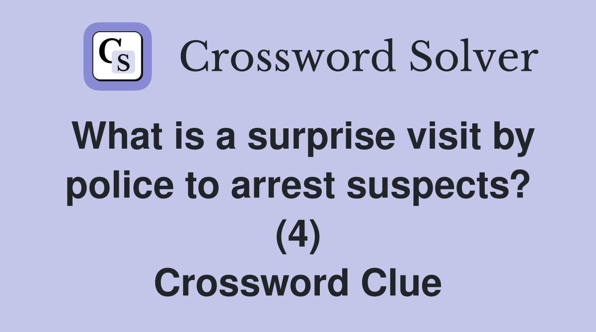 What is a surprise visit by police to arrest suspects? (4) Crossword Clue