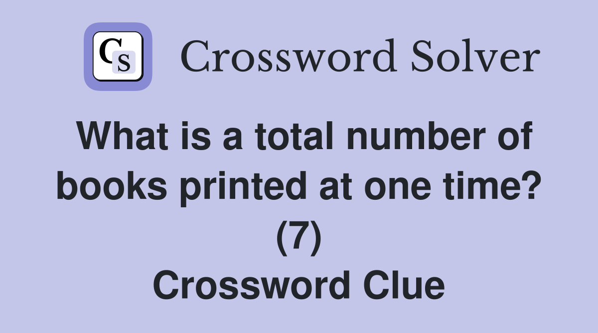 What is a total number of books printed at one time? (7) Crossword Clue