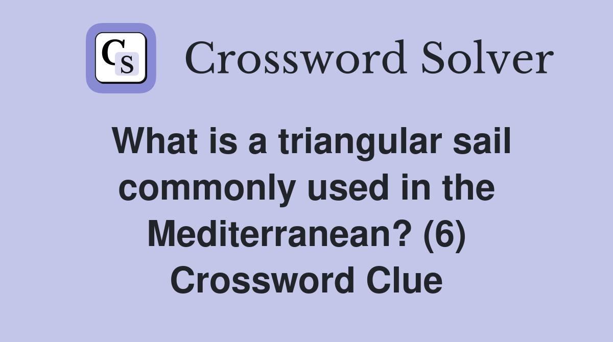 What is a triangular sail commonly used in the Mediterranean? (6) Crossword Clue